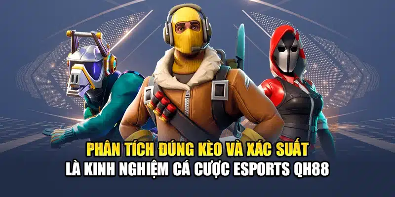 Phân tích đúng kèo và xác suất là kinh nghiệm cá cược Esports QH88